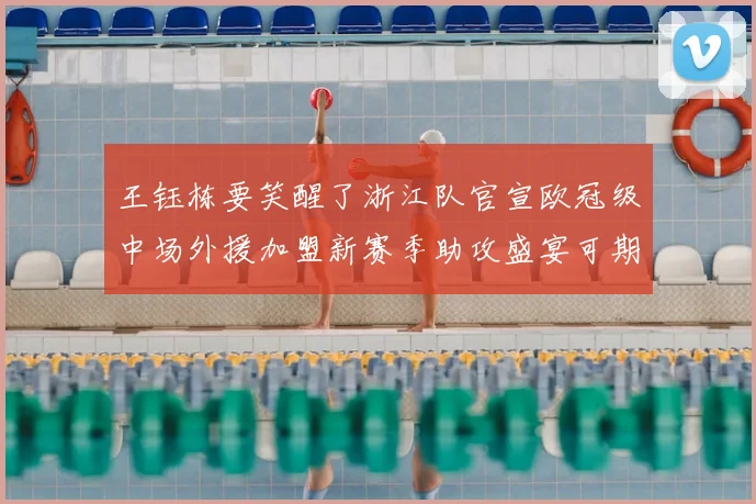 王钰栋要笑醒了浙江队官宣欧冠级中场外援加盟新赛季助攻盛宴可期
