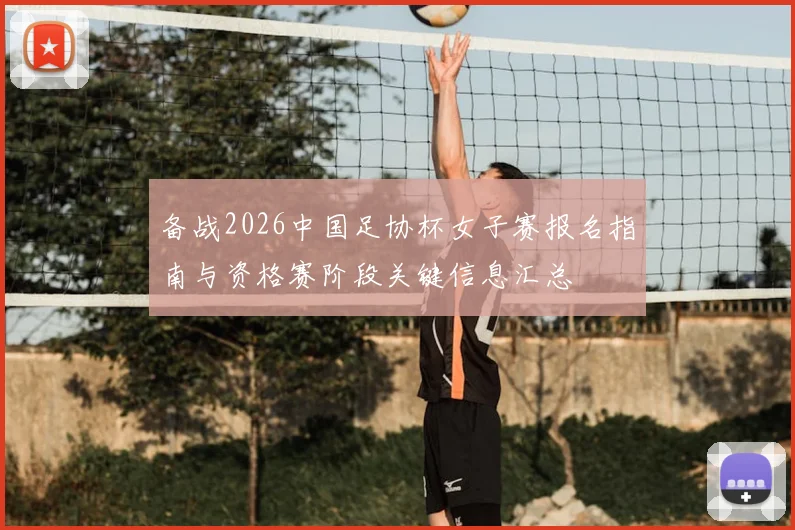 备战2026中国足协杯女子赛报名指南与资格赛阶段关键信息汇总