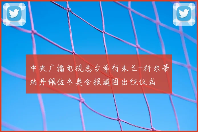 中央广播电视总台举行米兰-科尔蒂纳丹佩佐冬奥会报道团出征仪式